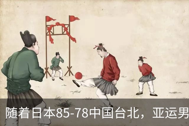 随着日本85-78中国台北，亚运男篮四强出炉，中国男篮对手也确定
